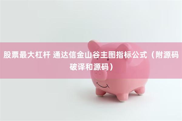 股票最大杠杆 通达信金山谷主图指标公式（附源码破译和源码）