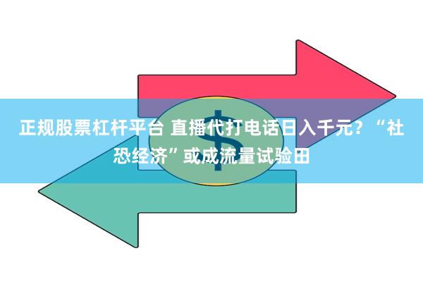 正规股票杠杆平台 直播代打电话日入千元？“社恐经济”或成流量试验田