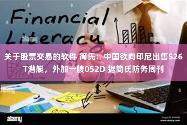 关于股票交易的软件 简氏：中国欲向印尼出售S26T潜艇，外加一艘052D 据简氏防务周刊