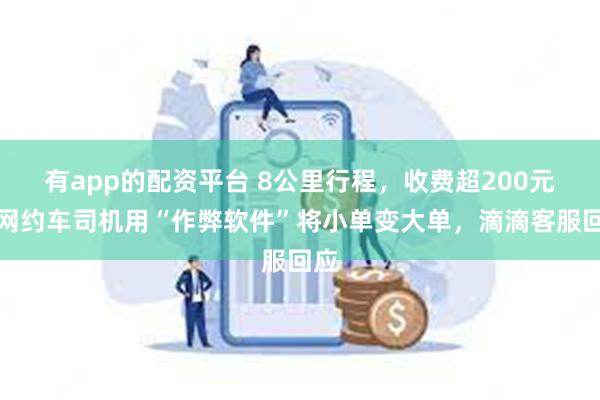 有app的配资平台 8公里行程，收费超200元！网约车司机用“作弊软件”将小单变大单，滴滴客服回应