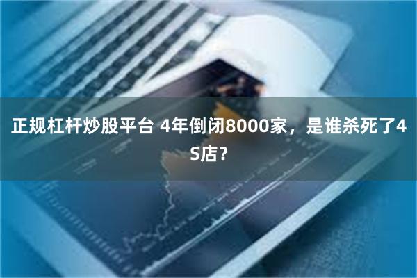 正规杠杆炒股平台 4年倒闭8000家，是谁杀死了4S店？