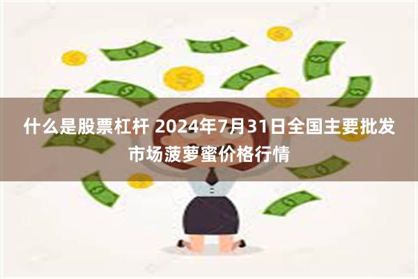 什么是股票杠杆 2024年7月31日全国主要批发市场菠萝蜜价格行情