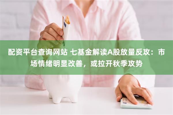 配资平台查询网站 七基金解读A股放量反攻：市场情绪明显改善，或拉开秋季攻势