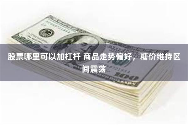 股票哪里可以加杠杆 商品走势偏好，糖价维持区间震荡