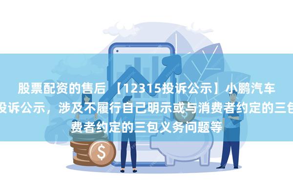 股票配资的售后 【12315投诉公示】小鹏汽车-W新增2件投诉公示，涉及不履行自己明示或与消费者约定的三包义务问题等