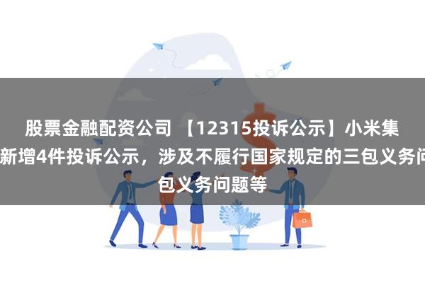 股票金融配资公司 【12315投诉公示】小米集团-W新增4件投诉公示，涉及不履行国家规定的三包义务问题等