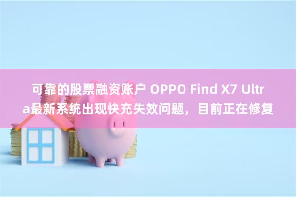 可靠的股票融资账户 OPPO Find X7 Ultra最新系统出现快充失效问题，目前正在修复