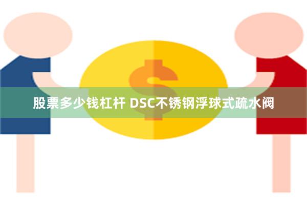 股票多少钱杠杆 DSC不锈钢浮球式疏水阀