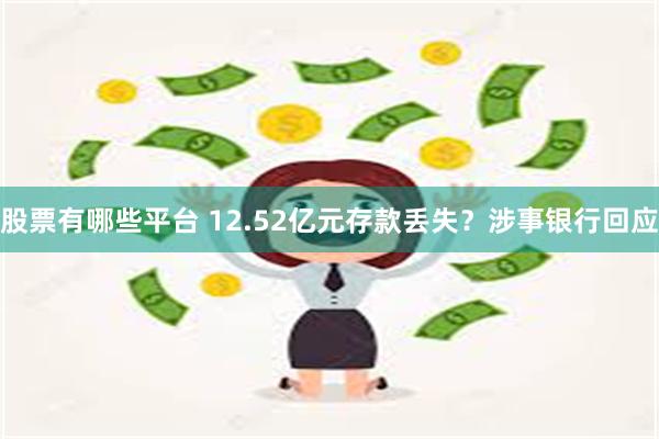 股票有哪些平台 12.52亿元存款丢失？涉事银行回应