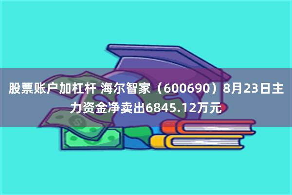 股票账户加杠杆 海尔智家（600690）8月23日主力资金净卖出6845.12万元