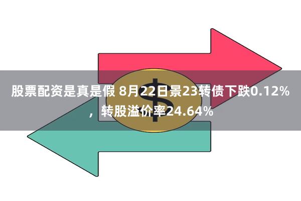 股票配资是真是假 8月22日景23转债下跌0.12%，转股溢价率24.64%