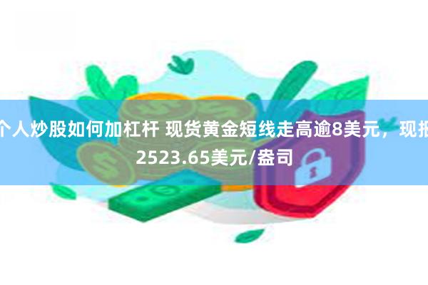 个人炒股如何加杠杆 现货黄金短线走高逾8美元，现报2523.65美元/盎司