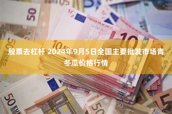 股票去杠杆 2024年9月5日全国主要批发市场青冬瓜价格行情