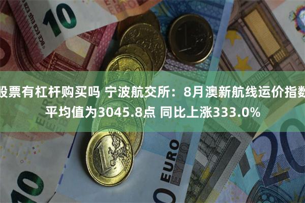 股票有杠杆购买吗 宁波航交所：8月澳新航线运价指数平均值为3045.8点 同比上涨333.0%