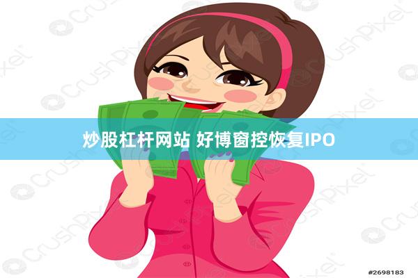 炒股杠杆网站 好博窗控恢复IPO