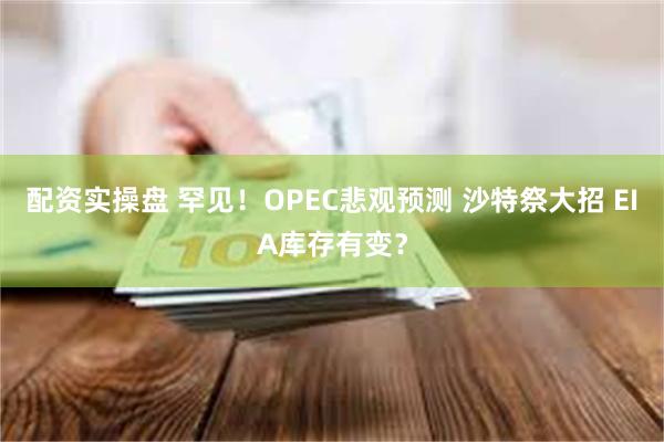 配资实操盘 罕见！OPEC悲观预测 沙特祭大招 EIA库存有变？