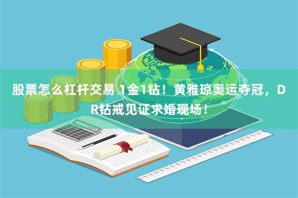 股票怎么杠杆交易 1金1钻！黄雅琼奥运夺冠，DR钻戒见证求婚现场！