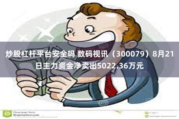 炒股杠杆平台安全吗 数码视讯（300079）8月21日主力资金净卖出5022.36万元