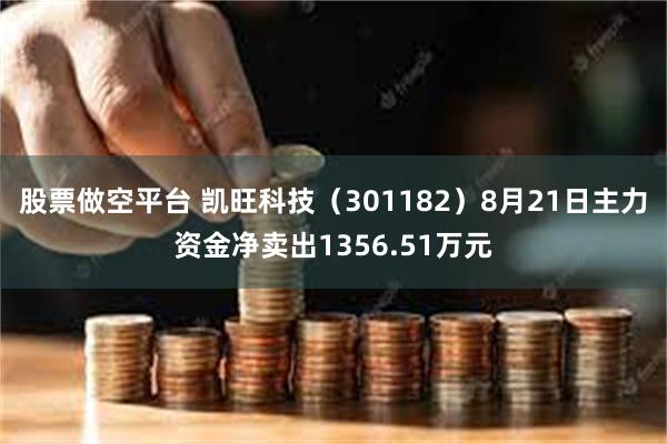 股票做空平台 凯旺科技（301182）8月21日主力资金净卖出1356.51万元