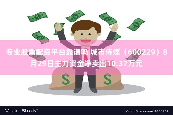 专业股票配资平台靠谱吗 城市传媒（600229）8月29日主力资金净卖出10.37万元