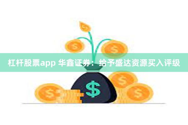 杠杆股票app 华鑫证券：给予盛达资源买入评级