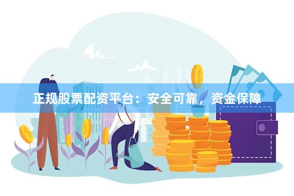 正规股票配资平台：安全可靠，资金保障