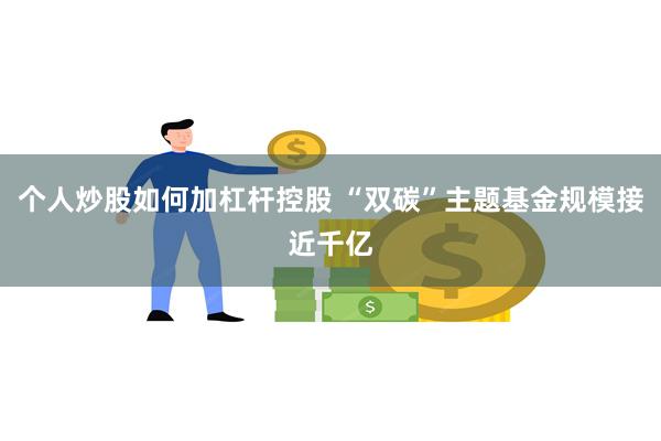 个人炒股如何加杠杆控股 “双碳”主题基金规模接近千亿