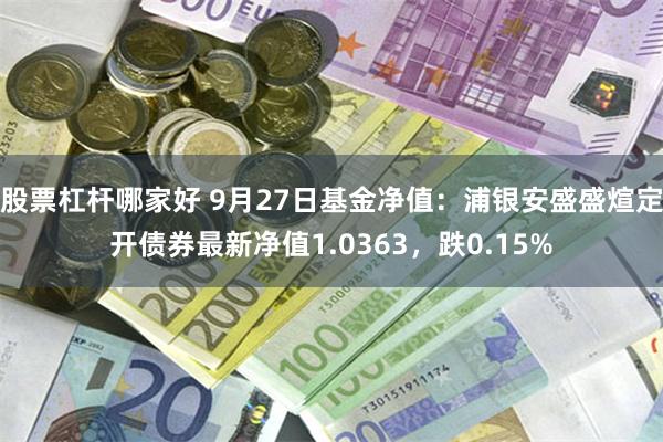 股票杠杆哪家好 9月27日基金净值：浦银安盛盛煊定开债券最新净值1.0363，跌0.15%