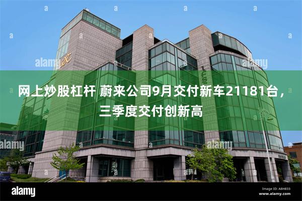 网上炒股杠杆 蔚来公司9月交付新车21181台，三季度交付创新高