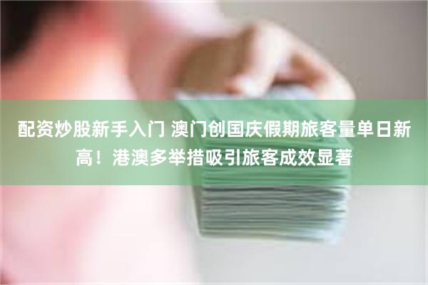 配资炒股新手入门 澳门创国庆假期旅客量单日新高！港澳多举措吸引旅客成效显著