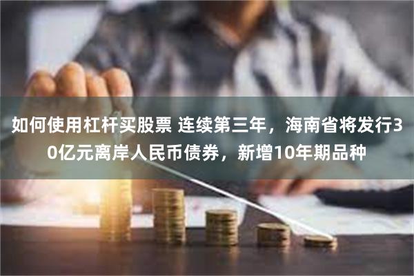 如何使用杠杆买股票 连续第三年，海南省将发行30亿元离岸人民币债券，新增10年期品种