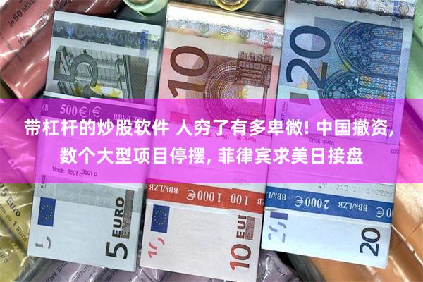 带杠杆的炒股软件 人穷了有多卑微! 中国撤资, 数个大型项目停摆, 菲律宾求美日接盘