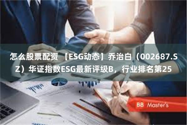 怎么股票配资 【ESG动态】乔治白（002687.SZ）华证指数ESG最新评级B，行业排名第25