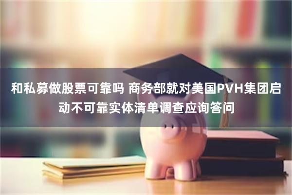 和私募做股票可靠吗 商务部就对美国PVH集团启动不可靠实体清单调查应询答问