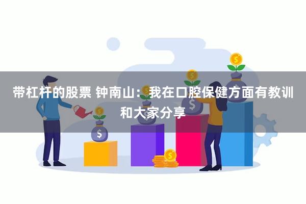 带杠杆的股票 钟南山：我在口腔保健方面有教训和大家分享