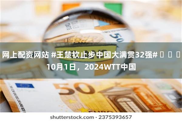 网上配资网站 #王楚钦止步中国大满贯32强# ​​​10月1日，2024WTT中国