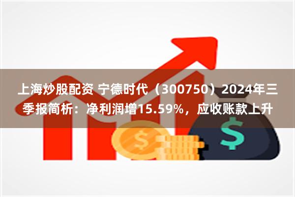 上海炒股配资 宁德时代（300750）2024年三季报简析：净利润增15.59%，应收账款上升