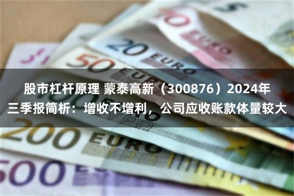 股市杠杆原理 蒙泰高新（300876）2024年三季报简析：增收不增利，公司应收账款体量较大