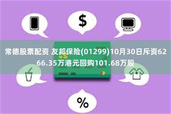 常德股票配资 友邦保险(01299)10月30日斥资6266.35万港元回购101.68万股