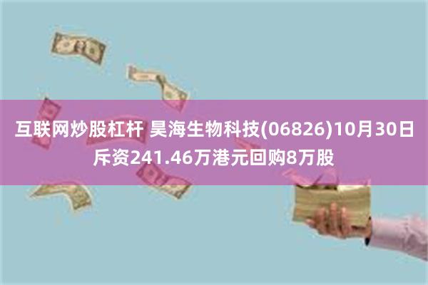 互联网炒股杠杆 昊海生物科技(06826)10月30日斥资241.46万港元回购8万股