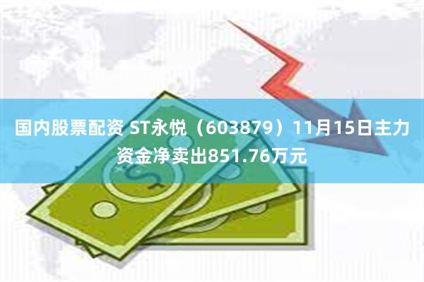 国内股票配资 ST永悦（603879）11月15日主力资金净卖出851.76万元