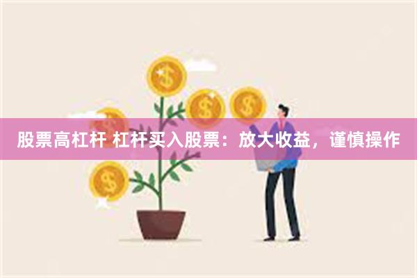 股票高杠杆 杠杆买入股票：放大收益，谨慎操作