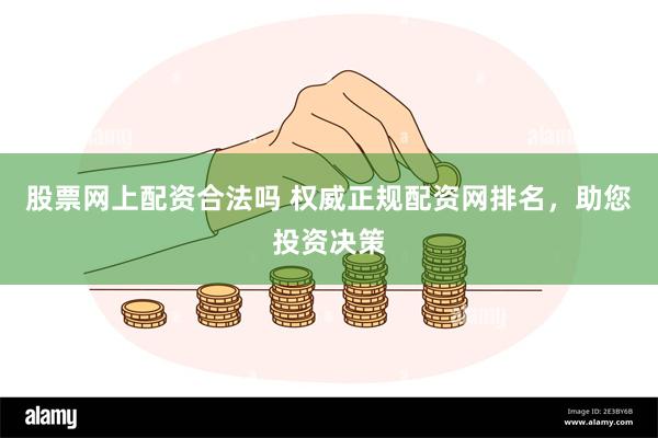 股票网上配资合法吗 权威正规配资网排名，助您投资决策