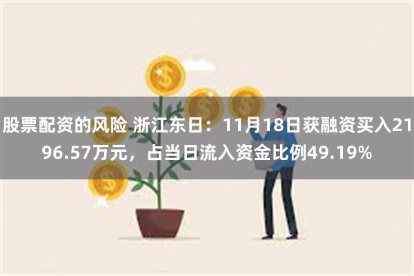 股票配资的风险 浙江东日：11月18日获融资买入2196.57万元，占当日流入资金比例49.19%