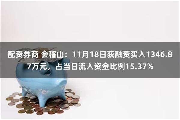 配资券商 会稽山：11月18日获融资买入1346.87万元，占当日流入资金比例15.37%