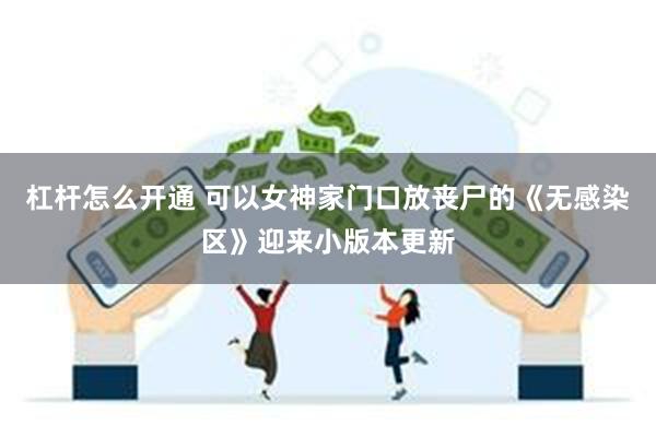 杠杆怎么开通 可以女神家门口放丧尸的《无感染区》迎来小版本更新