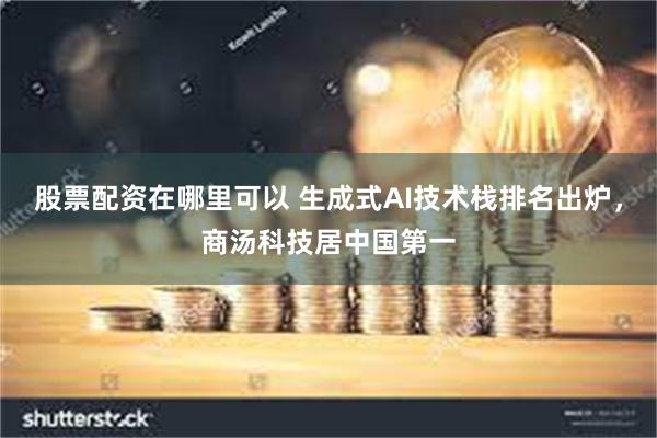 股票配资在哪里可以 生成式AI技术栈排名出炉，商汤科技居中国第一