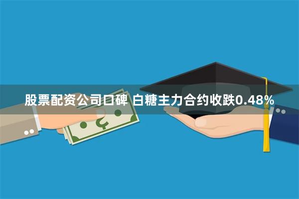 股票配资公司口碑 白糖主力合约收跌0.48%