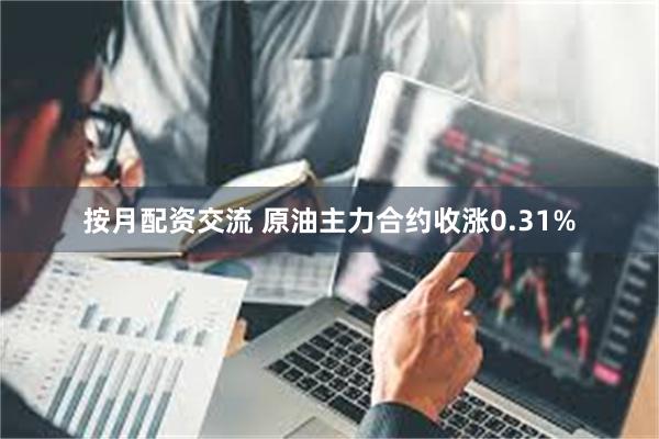 按月配资交流 原油主力合约收涨0.31%