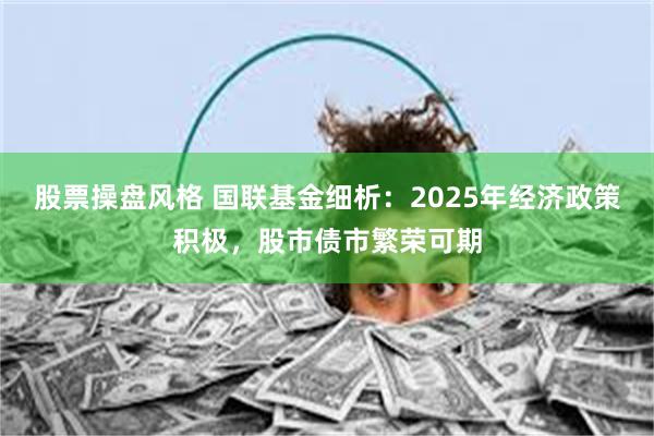 股票操盘风格 国联基金细析：2025年经济政策积极，股市债市繁荣可期